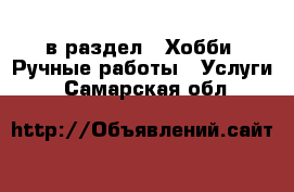  в раздел : Хобби. Ручные работы » Услуги . Самарская обл.